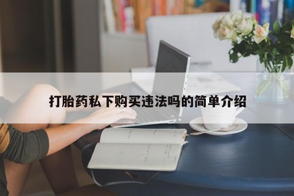 沂水哪里有卖打胎药的私人店打胎药私下购买违法吗的简单介绍