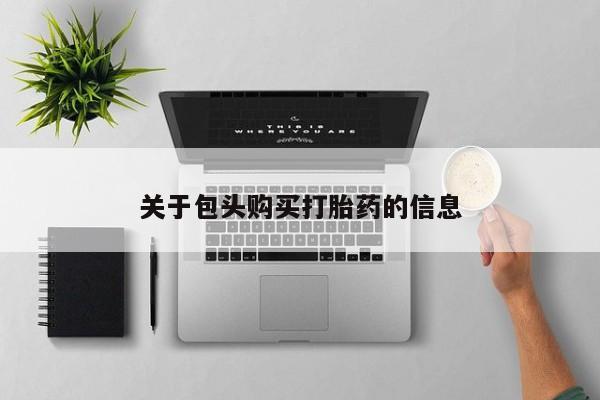 沂水哪里有卖打胎药的私人店关于包头购买打胎药的信息