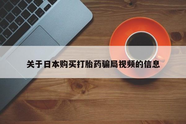 沂水哪里有卖打胎药的私人店关于日本购买打胎药骗局视频的信息